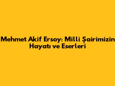 Mehmet Akif Ersoy: Milli Şairimizin Hayatı ve Eserleri
