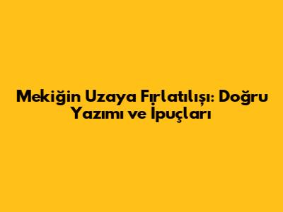 Mekiğin Uzaya Fırlatılışı: Doğru Yazımı ve İpuçları