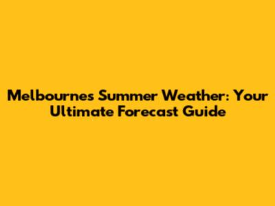 Melbourne's Summer Weather: Your Ultimate Forecast Guide