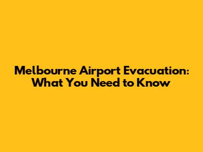 Melbourne Airport Evacuation: What You Need to Know