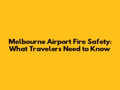 Melbourne Airport Fire Safety: What Travelers Need to Know