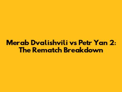 Merab Dvalishvili vs Petr Yan 2: The Rematch Breakdown