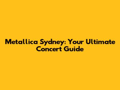 Metallica Sydney: Your Ultimate Concert Guide