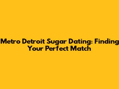 Metro Detroit Sugar Dating: Finding Your Perfect Match