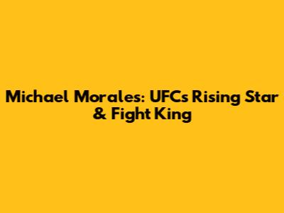 Michael Morales: UFC's Rising Star & Fight King