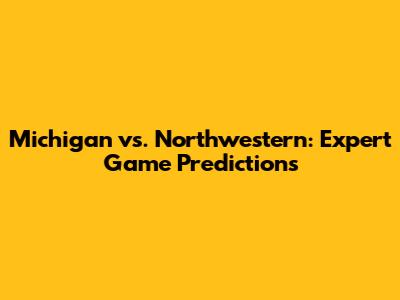 Michigan vs. Northwestern: Expert Game Predictions