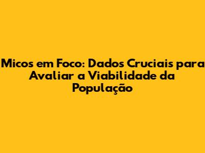 Micos em Foco: Dados Cruciais para Avaliar a Viabilidade da População