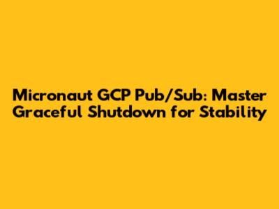 Micronaut GCP Pub/Sub: Master Graceful Shutdown for Stability