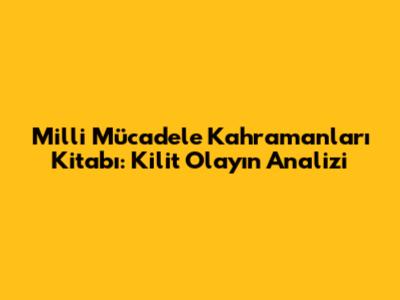 Milli Mücadele Kahramanları Kitabı: Kilit Olayın Analizi