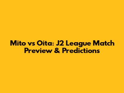 Mito vs Oita: J2 League Match Preview & Predictions