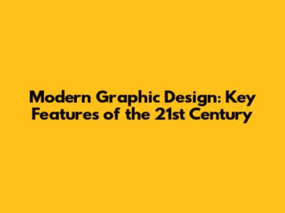 Modern Graphic Design: Key Features of the 21st Century