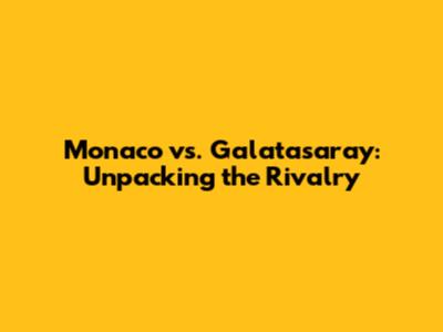 Monaco vs. Galatasaray: Unpacking the Rivalry