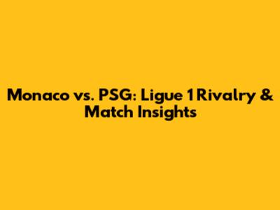Monaco vs. PSG: Ligue 1 Rivalry & Match Insights