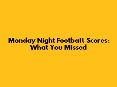 Monday Night Football Scores: What You Missed