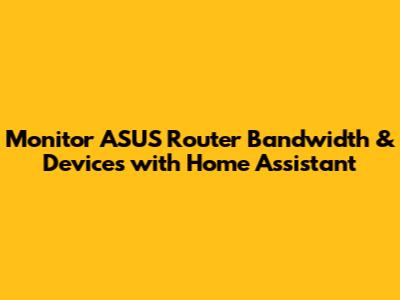 Monitor ASUS Router Bandwidth & Devices with Home Assistant