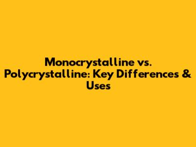 Monocrystalline vs. Polycrystalline: Key Differences & Uses