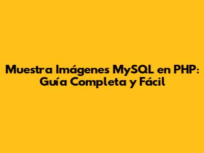 Muestra Imágenes MySQL en PHP: Guía Completa y Fácil