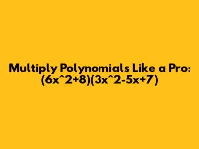 Multiply Polynomials Like a Pro: (6x^2+8)(3x^2-5x+7)