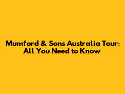 Mumford & Sons Australia Tour: All You Need to Know
