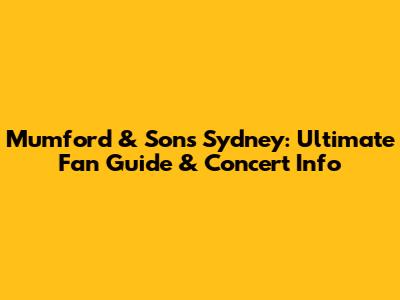 Mumford & Sons Sydney: Ultimate Fan Guide & Concert Info