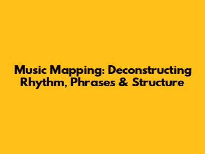 Music Mapping: Deconstructing Rhythm, Phrases & Structure