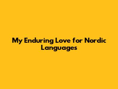 My Enduring Love for Nordic Languages