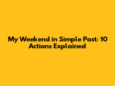 My Weekend in Simple Past: 10 Actions Explained