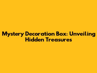 Mystery Decoration Box: Unveiling Hidden Treasures