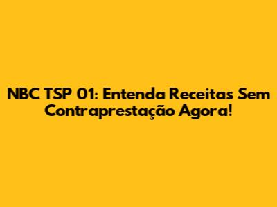 NBC TSP 01: Entenda Receitas Sem Contraprestação Agora!