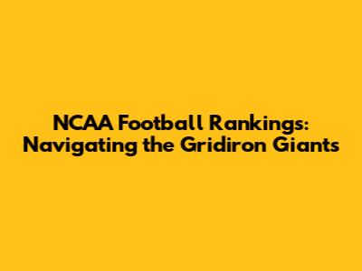 NCAA Football Rankings: Navigating the Gridiron Giants