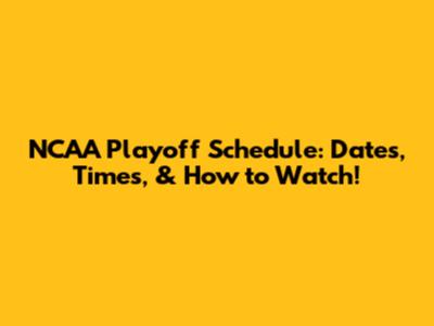 NCAA Playoff Schedule: Dates, Times, & How to Watch!