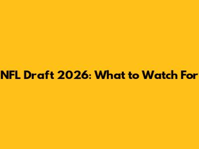 NFL Draft 2026: What to Watch For