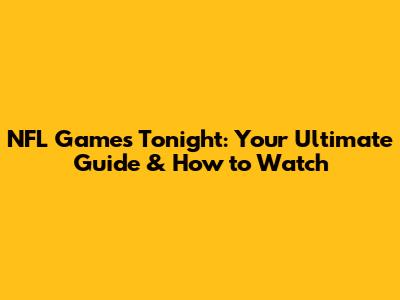 NFL Games Tonight: Your Ultimate Guide & How to Watch