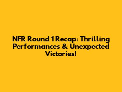 NFR Round 1 Recap: Thrilling Performances & Unexpected Victories!