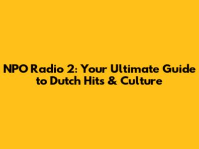 NPO Radio 2: Your Ultimate Guide to Dutch Hits & Culture