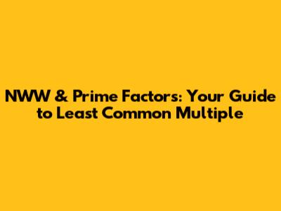 NWW & Prime Factors: Your Guide to Least Common Multiple