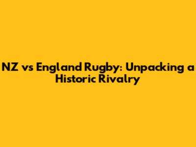 NZ vs England Rugby: Unpacking a Historic Rivalry