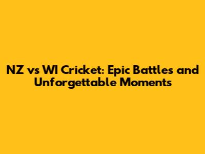 NZ vs WI Cricket: Epic Battles and Unforgettable Moments