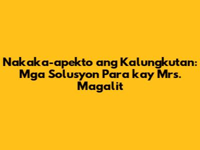 Nakaka-apekto ang Kalungkutan: Mga Solusyon Para kay Mrs. Magalit