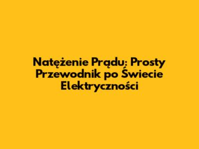 Natężenie Prądu: Prosty Przewodnik po Świecie Elektryczności