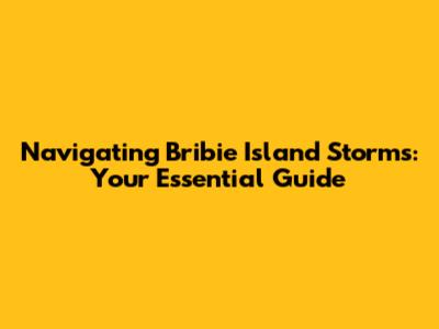 Navigating Bribie Island Storms: Your Essential Guide