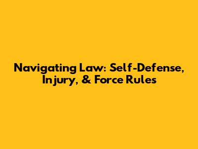 Navigating Law: Self-Defense, Injury, & Force Rules