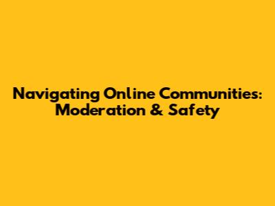 Navigating Online Communities: Moderation & Safety