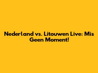 Nederland vs. Litouwen Live: Mis Geen Moment!