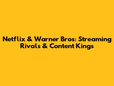 Netflix & Warner Bros: Streaming Rivals & Content Kings