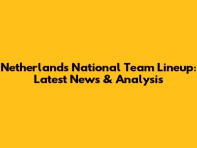 Netherlands National Team Lineup: Latest News & Analysis