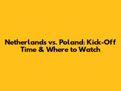 Netherlands vs. Poland: Kick-Off Time & Where to Watch