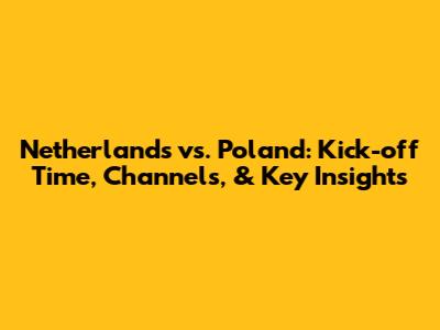 Netherlands vs. Poland: Kick-off Time, Channels, & Key Insights