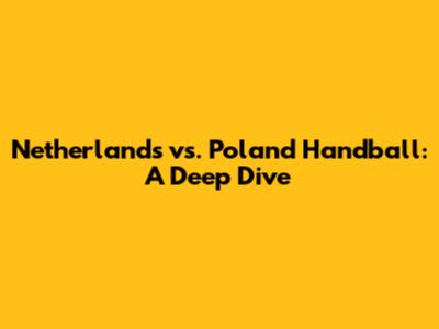 Netherlands vs. Poland Handball: A Deep Dive
