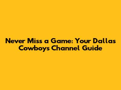 Never Miss a Game: Your Dallas Cowboys Channel Guide